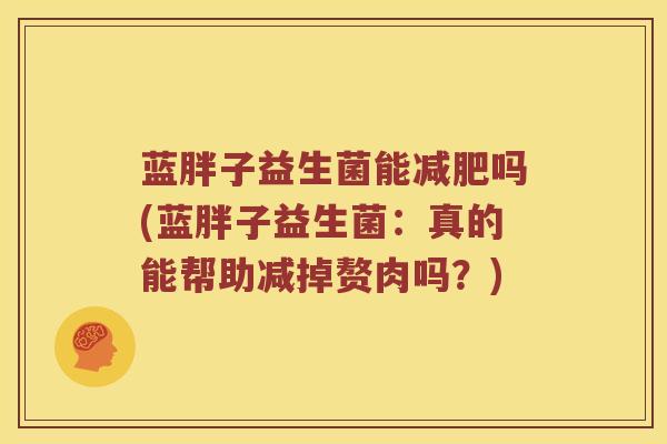 蓝胖子益生菌能减肥吗(蓝胖子益生菌：真的能帮助减掉赘肉吗？)