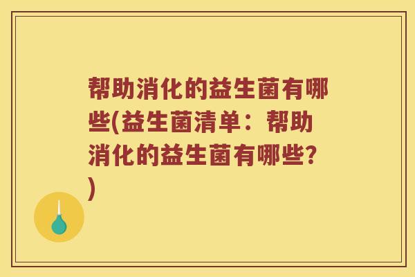 帮助消化的益生菌有哪些(益生菌清单：帮助消化的益生菌有哪些？)