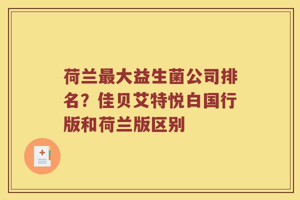 荷兰最大益生菌公司排名？佳贝艾特悦白国行版和荷兰版区别