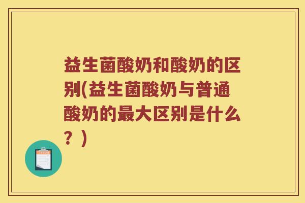 益生菌酸奶和酸奶的区别(益生菌酸奶与普通酸奶的最大区别是什么？)