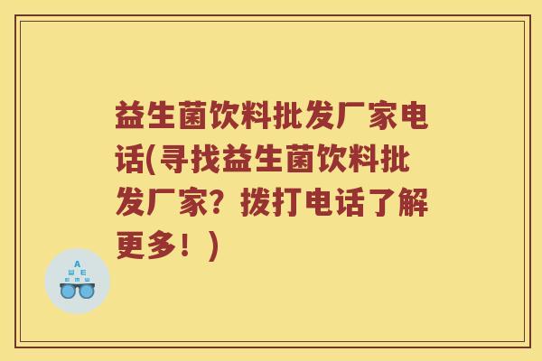 益生菌饮料批发厂家电话(寻找益生菌饮料批发厂家？拨打电话了解更多！)