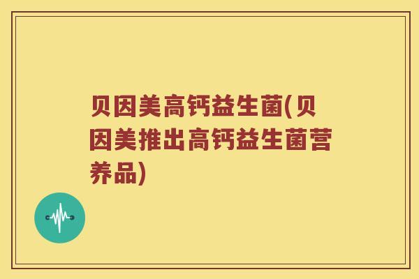 贝因美高钙益生菌(贝因美推出高钙益生菌营养品)