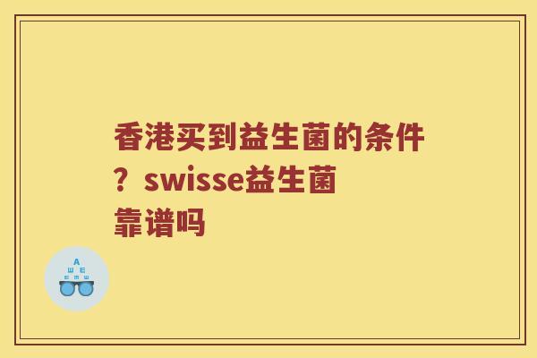 香港买到益生菌的条件？swisse益生菌靠谱吗