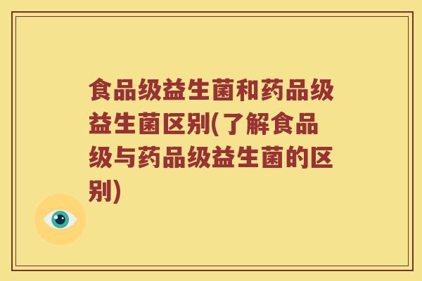 食品级益生菌和药品级益生菌区别(了解食品级与药品级益生菌的区别)