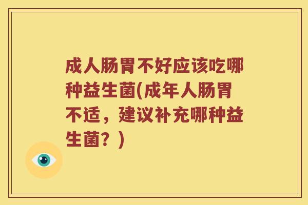 成人肠胃不好应该吃哪种益生菌(成年人肠胃不适，建议补充哪种益生菌？)