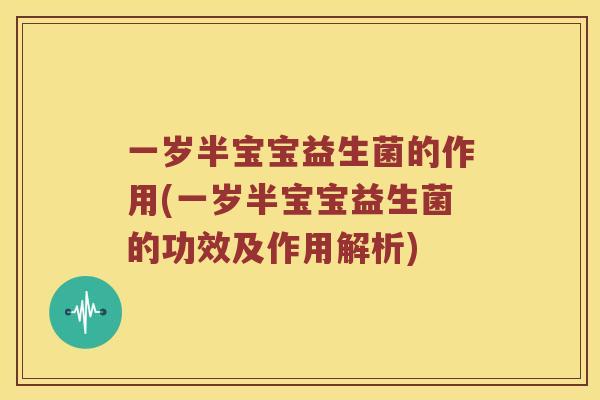 一岁半宝宝益生菌的作用(一岁半宝宝益生菌的功效及作用解析)