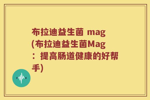 布拉迪益生菌 mag(布拉迪益生菌Mag：提高肠道健康的好帮手)
