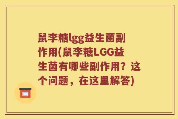 鼠李糖lgg益生菌副作用(鼠李糖LGG益生菌有哪些副作用？这个问题，在这里解答)