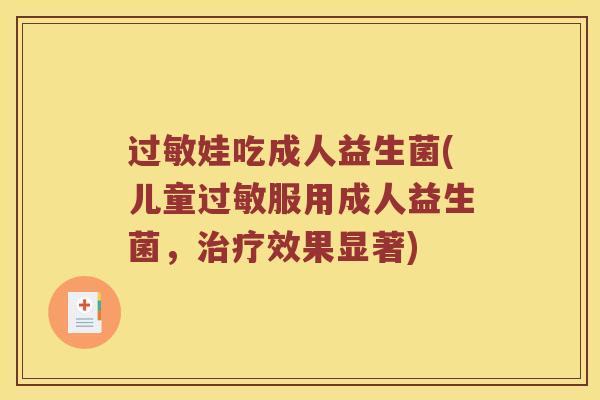 过敏娃吃成人益生菌(儿童过敏服用成人益生菌，治疗效果显著)
