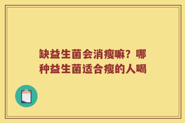 缺益生菌会消瘦嘛？哪种益生菌适合瘦的人喝