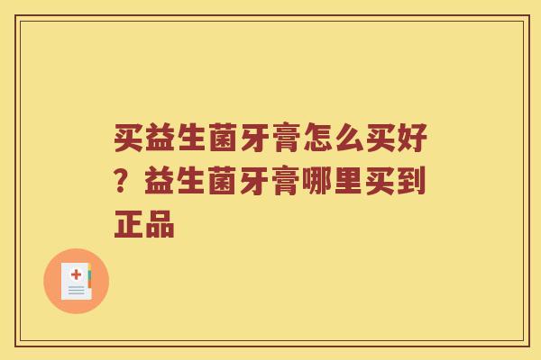 买益生菌牙膏怎么买好？益生菌牙膏哪里买到正品