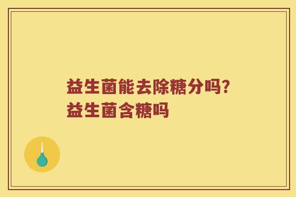 益生菌能去除糖分吗？益生菌含糖吗