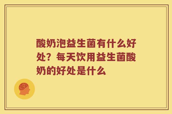 酸奶泡益生菌有什么好处？每天饮用益生菌酸奶的好处是什么