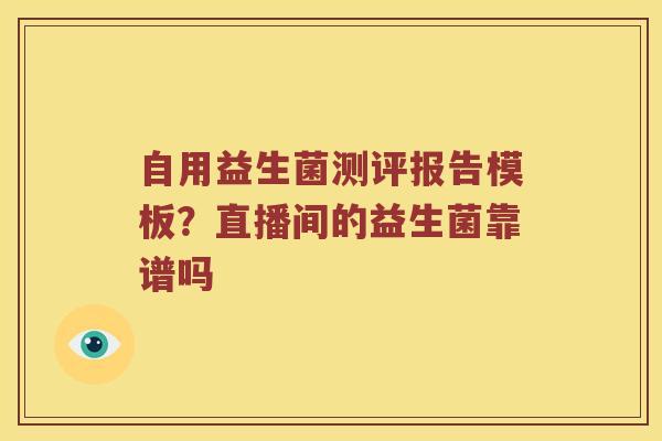 自用益生菌测评报告模板？直播间的益生菌靠谱吗