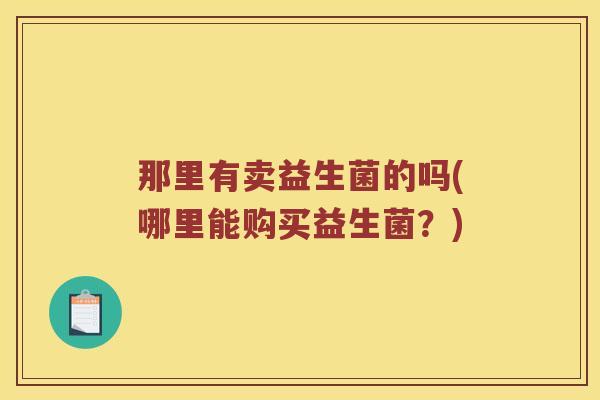 那里有卖益生菌的吗(哪里能购买益生菌？)
