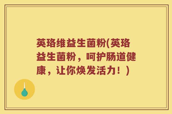 英珞维益生菌粉(英珞益生菌粉，呵护肠道健康，让你焕发活力！)