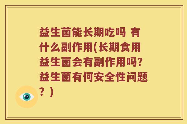 益生菌能长期吃吗 有什么副作用(长期食用益生菌会有副作用吗？益生菌有何安全性问题？)