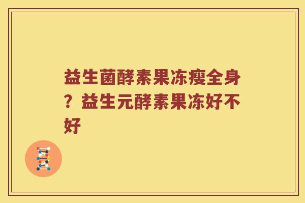 益生菌酵素果冻瘦全身？益生元酵素果冻好不好
