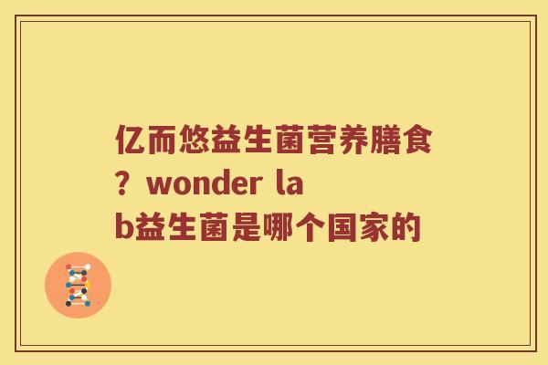 亿而悠益生菌营养膳食？wonder lab益生菌是哪个国家的