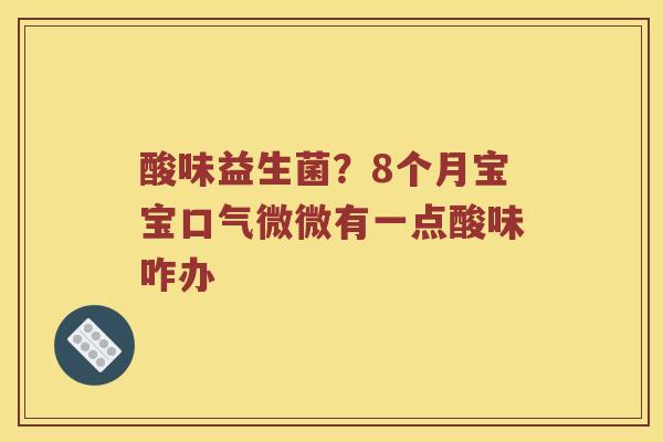 酸味益生菌？8个月宝宝口气微微有一点酸味咋办