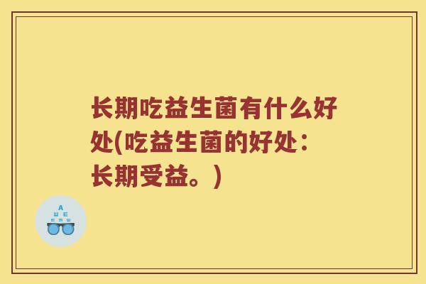 长期吃益生菌有什么好处(吃益生菌的好处：长期受益。)