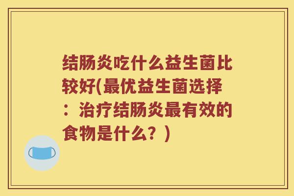 结肠炎吃什么益生菌比较好(最优益生菌选择：治疗结肠炎最有效的食物是什么？)
