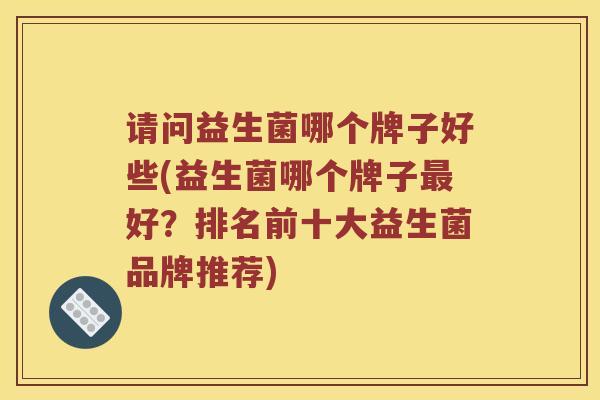 请问益生菌哪个牌子好些(益生菌哪个牌子最好？排名前十大益生菌品牌推荐)
