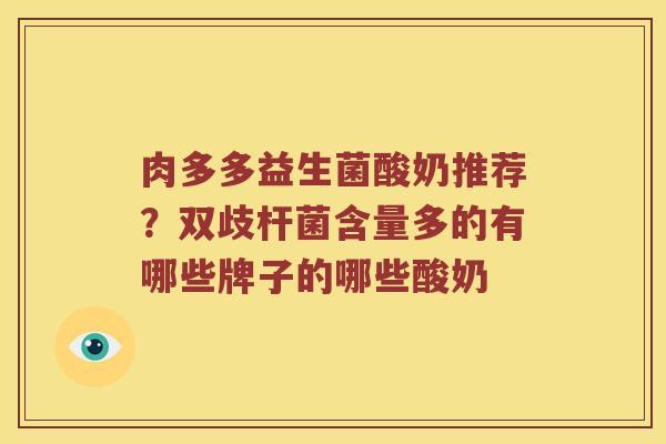 肉多多益生菌酸奶推荐？双歧杆菌含量多的有哪些牌子的哪些酸奶