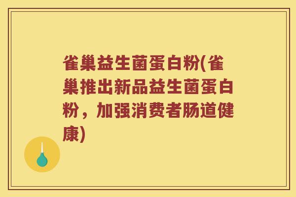 雀巢益生菌蛋白粉(雀巢推出新品益生菌蛋白粉，加强消费者肠道健康)