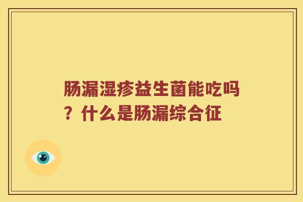 肠漏湿疹益生菌能吃吗？什么是肠漏综合征