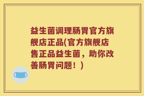 益生菌调理肠胃官方旗舰店正品(官方旗舰店售正品益生菌，助你改善肠胃问题！)