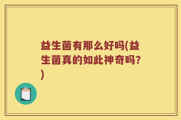 益生菌有那么好吗(益生菌真的如此神奇吗？)