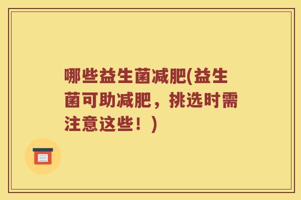哪些益生菌减肥(益生菌可助减肥，挑选时需注意这些！)