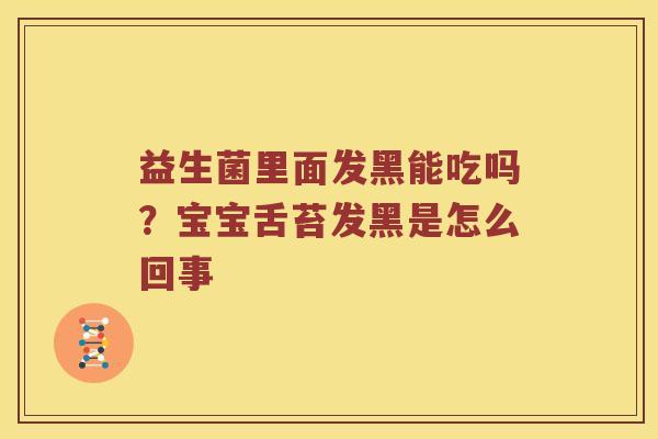 益生菌里面发黑能吃吗？宝宝舌苔发黑是怎么回事