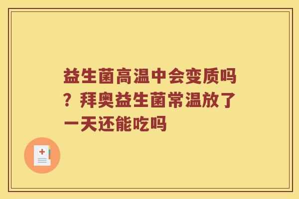 益生菌高温中会变质吗？拜奥益生菌常温放了一天还能吃吗