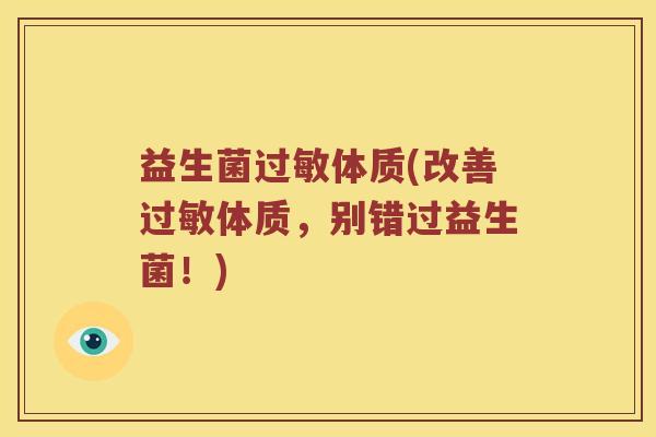 益生菌过敏体质(改善过敏体质，别错过益生菌！)