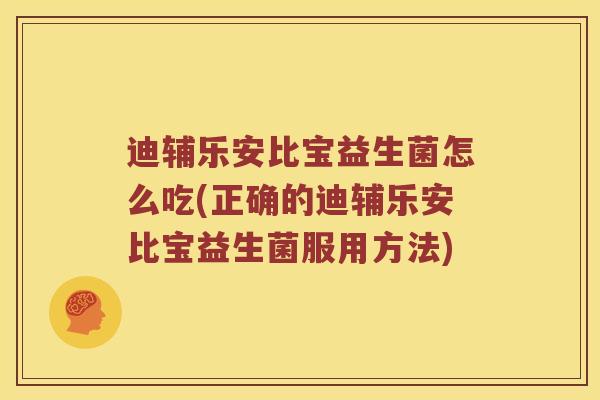 迪辅乐安比宝益生菌怎么吃(正确的迪辅乐安比宝益生菌服用方法)