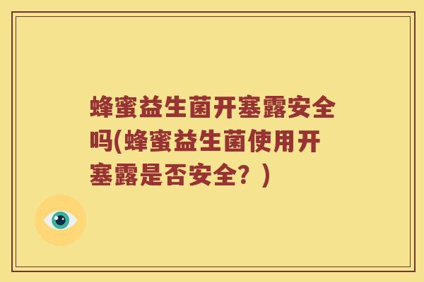 蜂蜜益生菌开塞露安全吗(蜂蜜益生菌使用开塞露是否安全？)