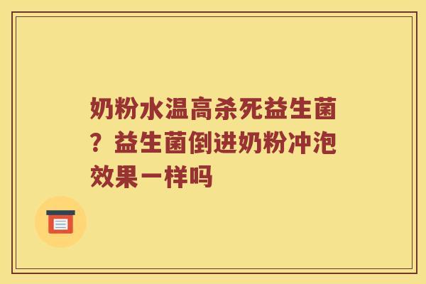 奶粉水温高杀死益生菌？益生菌倒进奶粉冲泡效果一样吗