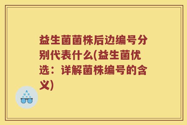 益生菌菌株后边编号分别代表什么(益生菌优选：详解菌株编号的含义)