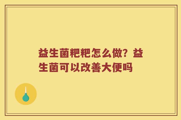 益生菌粑粑怎么做？益生菌可以改善大便吗