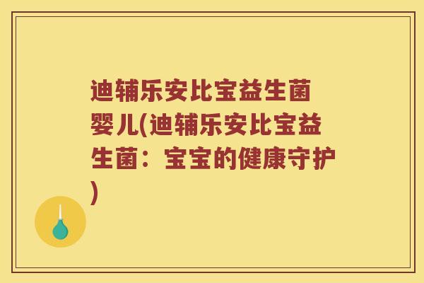 迪辅乐安比宝益生菌 婴儿(迪辅乐安比宝益生菌：宝宝的健康守护)