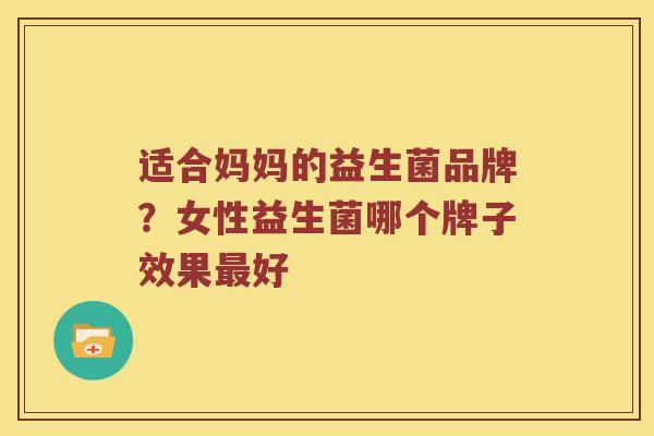 适合妈妈的益生菌品牌？女性益生菌哪个牌子效果最好