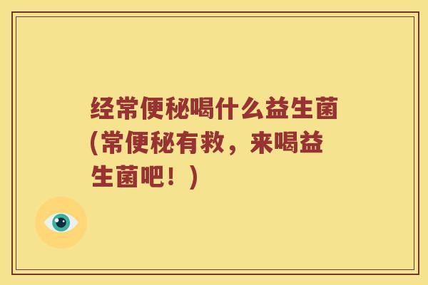 经常便秘喝什么益生菌(常便秘有救，来喝益生菌吧！)