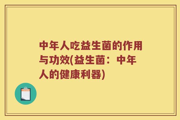 中年人吃益生菌的作用与功效(益生菌：中年人的健康利器)