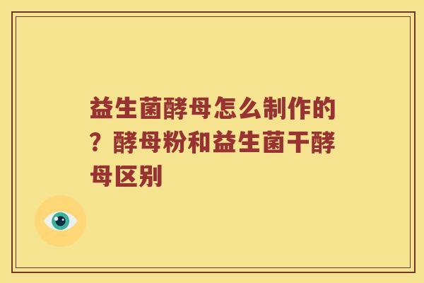 益生菌酵母怎么制作的？酵母粉和益生菌干酵母区别