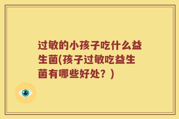 过敏的小孩子吃什么益生菌(孩子过敏吃益生菌有哪些好处？)