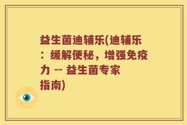 益生菌迪辅乐(迪辅乐：缓解便秘，增强免疫力 -- 益生菌专家指南)