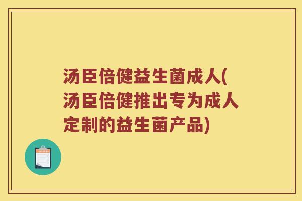 汤臣倍健益生菌成人(汤臣倍健推出专为成人定制的益生菌产品)