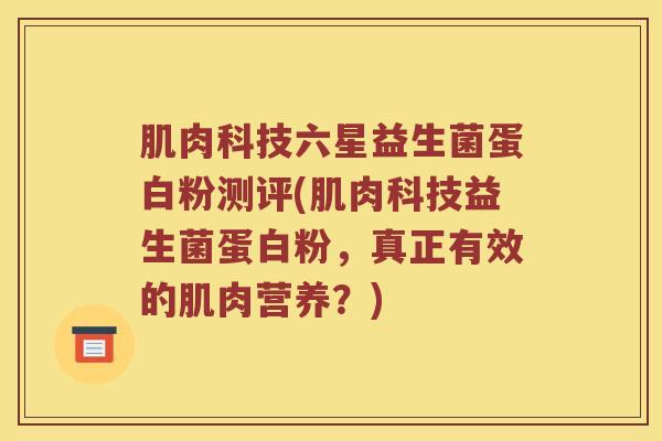 肌肉科技六星益生菌蛋白粉测评(肌肉科技益生菌蛋白粉，真正有效的肌肉营养？)